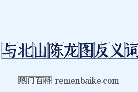 与北山陈龙图反义词是什么意思的图片